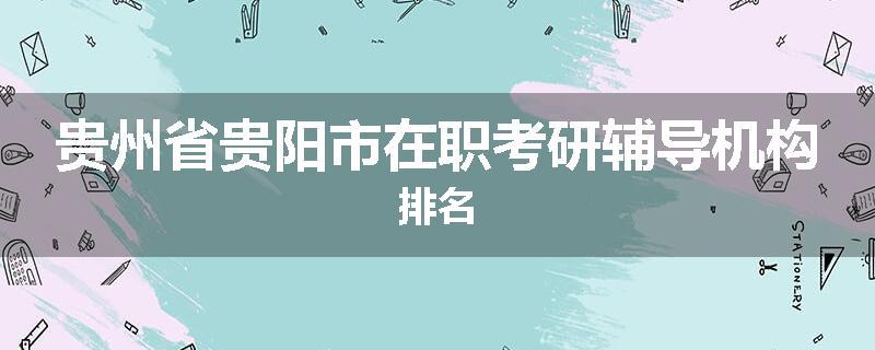贵州省贵阳市在职考研辅导机构排名