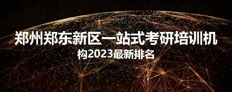 郑州郑东新区一站式考研培训机构2023最新排名