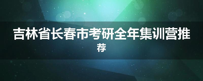 吉林省长春市考研全年集训营推荐