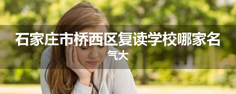 石家庄市桥西区复读学校哪家名气大