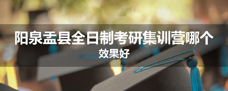 阳泉盂县全日制考研集训营哪个效果好