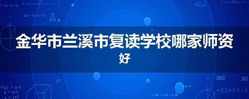 金华市兰溪市复读学校哪家师资好