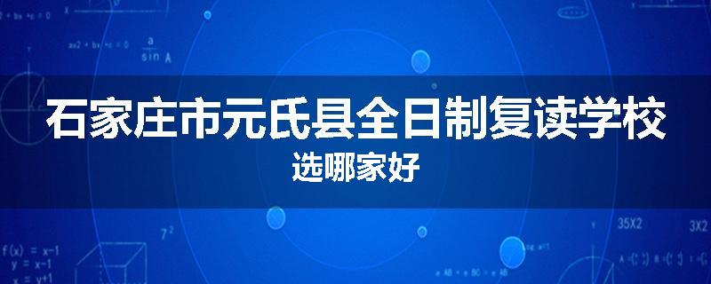 石家庄市元氏县全日制复读学校选哪家好