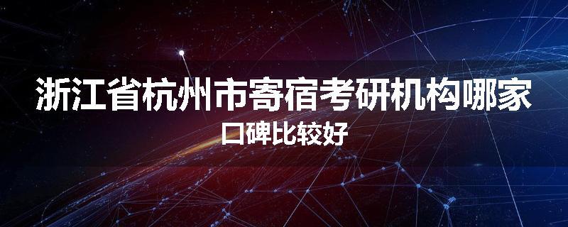 浙江省杭州市寄宿考研机构哪家口碑比较好