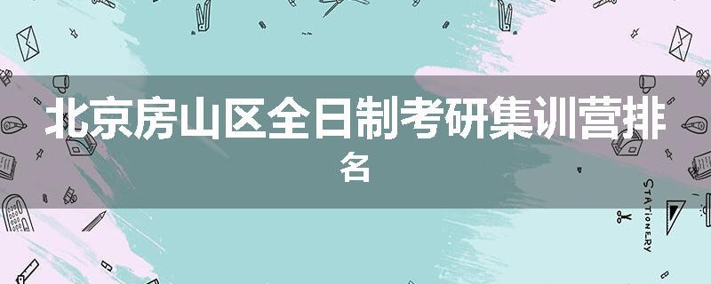 北京房山区全日制考研集训营排名