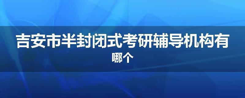 吉安市半封闭式考研辅导机构有哪个