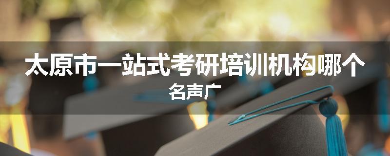太原市一站式考研培训机构哪个名声广