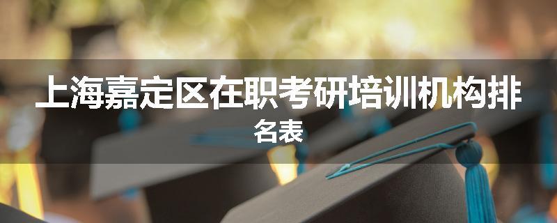上海嘉定区在职考研培训机构排名表