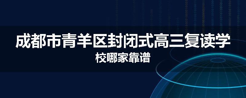 成都市青羊区封闭式高三复读学校哪家靠谱