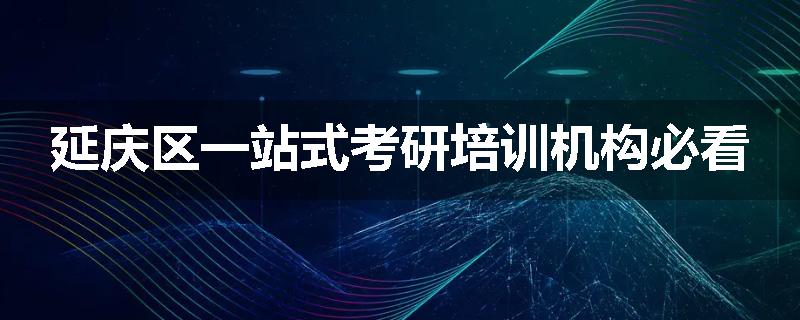 延庆区一站式考研培训机构必看