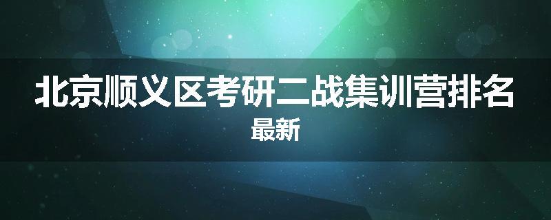北京顺义区考研二战集训营排名最新