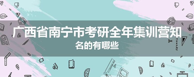 广西省南宁市考研全年集训营知名的有哪些