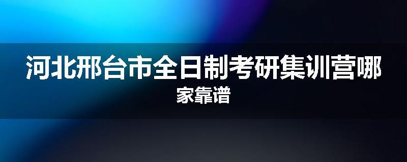河北邢台市全日制考研集训营哪家靠谱