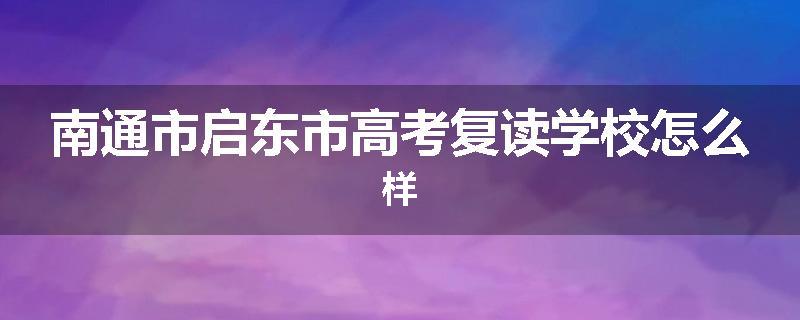 南通市启东市高考复读学校怎么样
