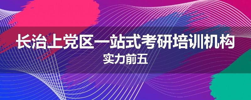 长治上党区一站式考研培训机构实力前五