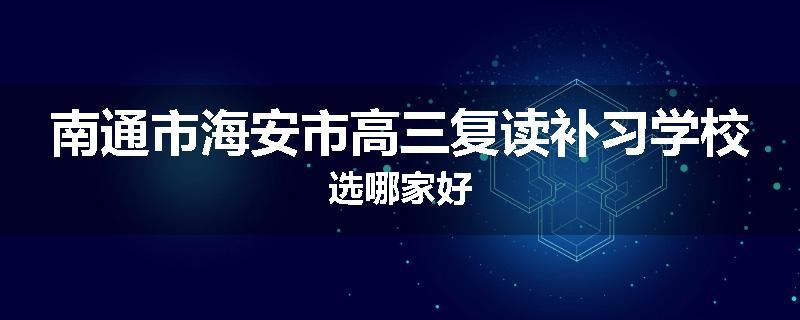 南通市海安市高三复读补习学校选哪家好