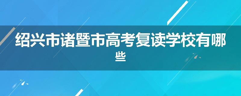 绍兴市诸暨市高考复读学校有哪些