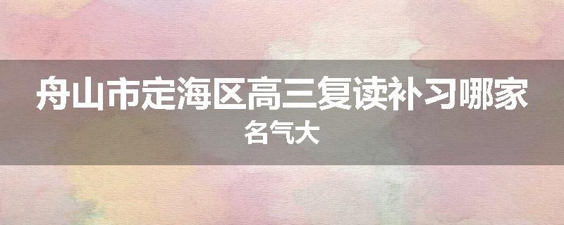 舟山市定海区高三复读补习哪家名气大