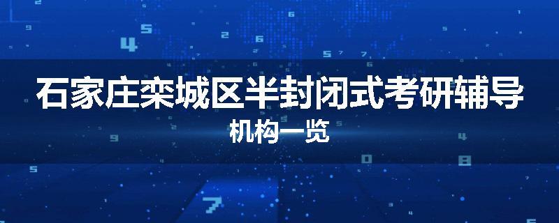 石家庄栾城区半封闭式考研辅导机构一览