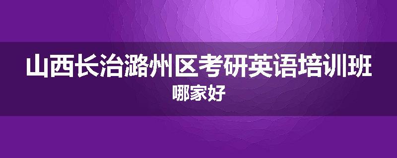 山西长治潞州区考研英语培训班哪家好