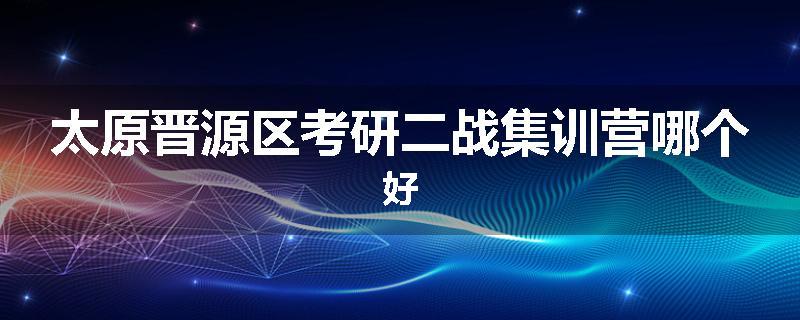 太原晋源区考研二战集训营哪个好