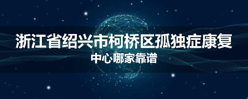 浙江省绍兴市柯桥区孤独症康复中心哪家靠谱
