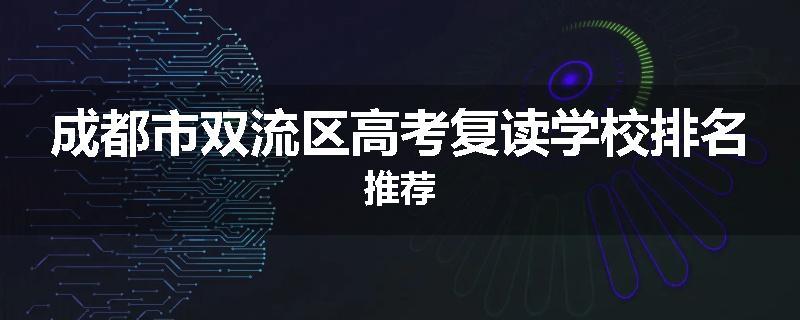 成都市双流区高考复读学校排名推荐