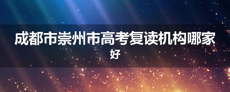 成都市崇州市高考复读机构哪家好