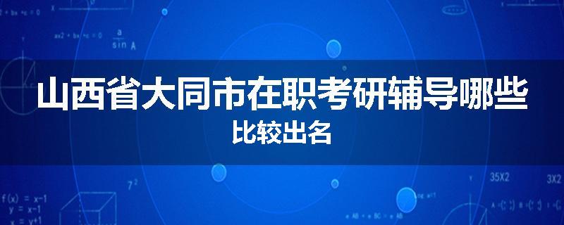 山西省大同市在职考研辅导哪些比较出名