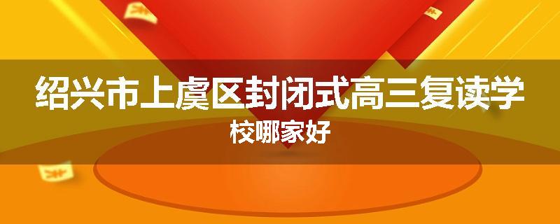 绍兴市上虞区封闭式高三复读学校哪家好