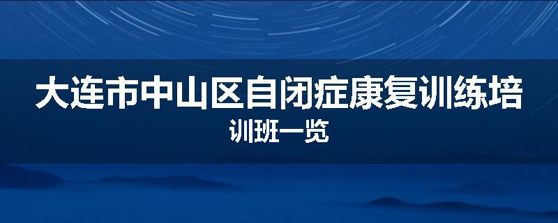 大连市中山区自闭症康复训练培训班一览