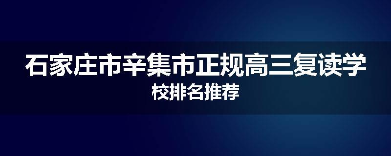 石家庄市辛集市正规高三复读学校排名推荐