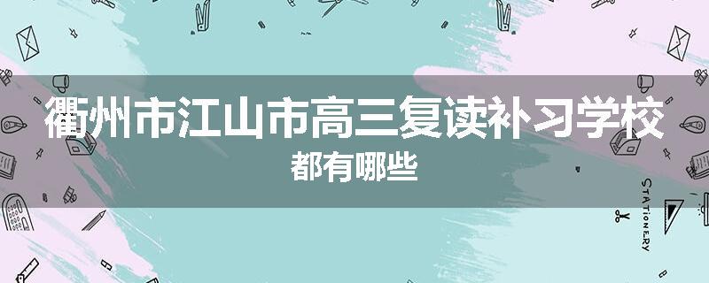 衢州市江山市高三复读补习学校都有哪些