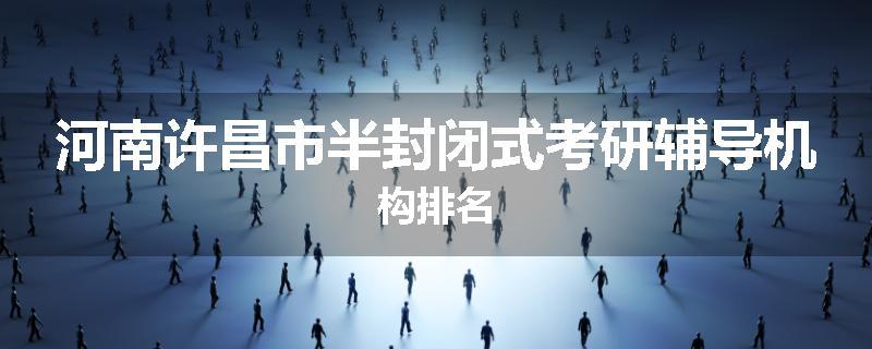 河南许昌市半封闭式考研辅导机构排名