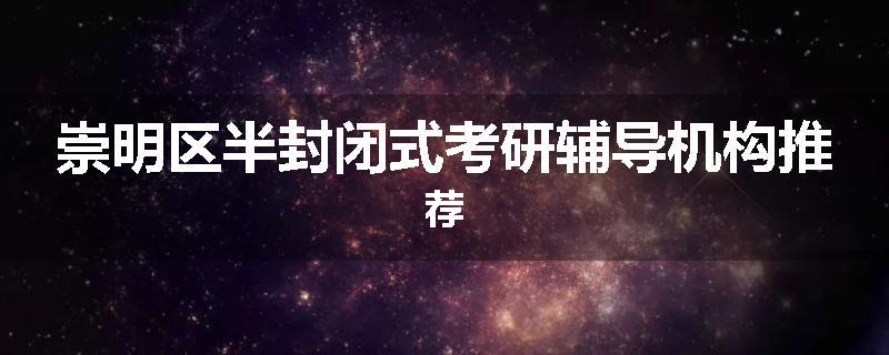 崇明区半封闭式考研辅导机构推荐
