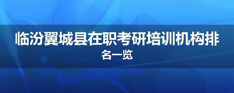 临汾翼城县在职考研培训机构排名一览
