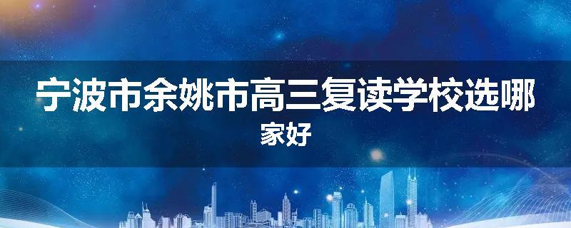宁波市余姚市高三复读学校选哪家好