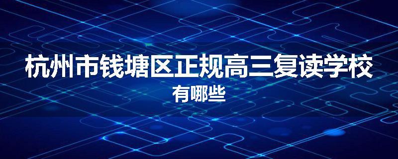 杭州市钱塘区正规高三复读学校有哪些