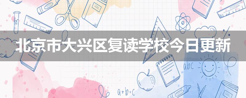 北京市大兴区复读学校今日更新