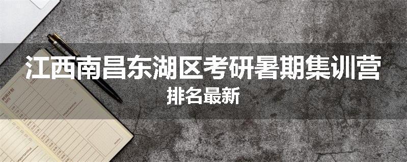 江西南昌东湖区考研暑期集训营排名最新