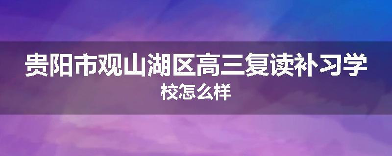 贵阳市观山湖区高三复读补习学校怎么样