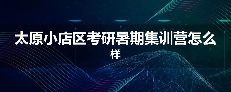 太原小店区考研暑期集训营怎么样