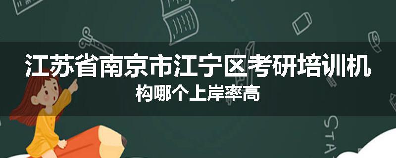 江苏省南京市江宁区考研培训机构哪个上岸率高