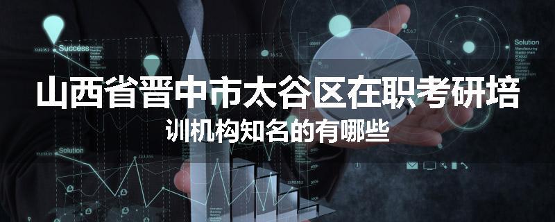 山西省晋中市太谷区在职考研培训机构知名的有哪些