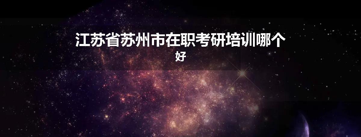 江苏省苏州市在职考研培训哪个好