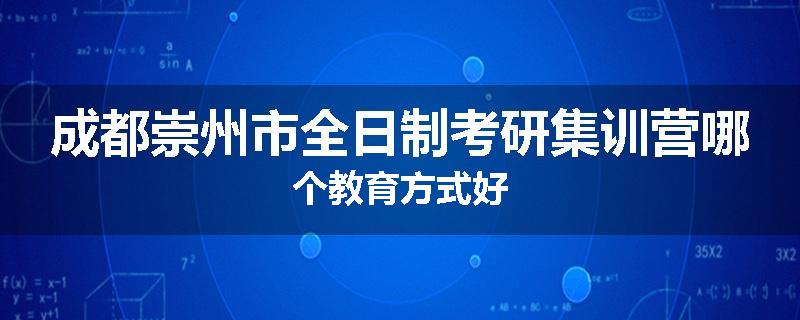 成都崇州市全日制考研集训营哪个教育方式好