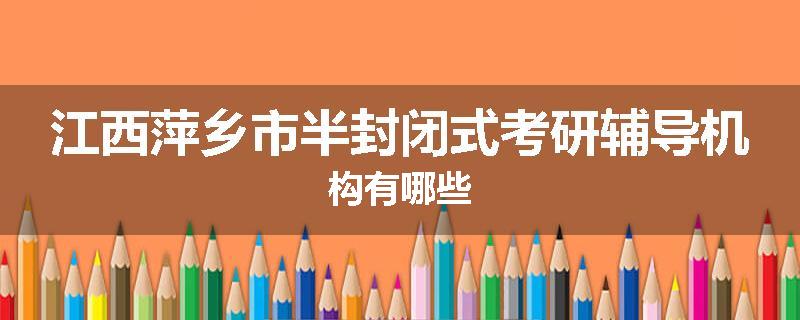 江西萍乡市半封闭式考研辅导机构有哪些