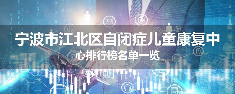 宁波市江北区自闭症儿童康复中心排行榜名单一览