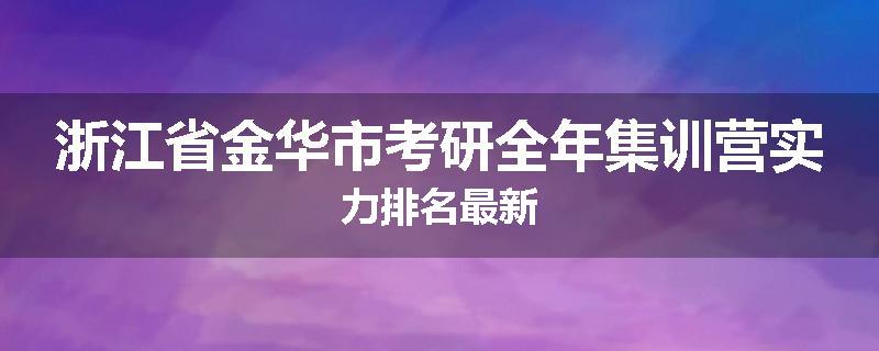 浙江省金华市考研全年集训营实力排名最新