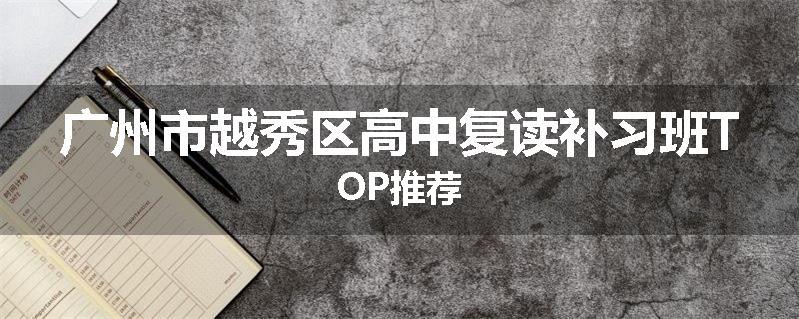 广州市越秀区高中复读补习班TOP推荐